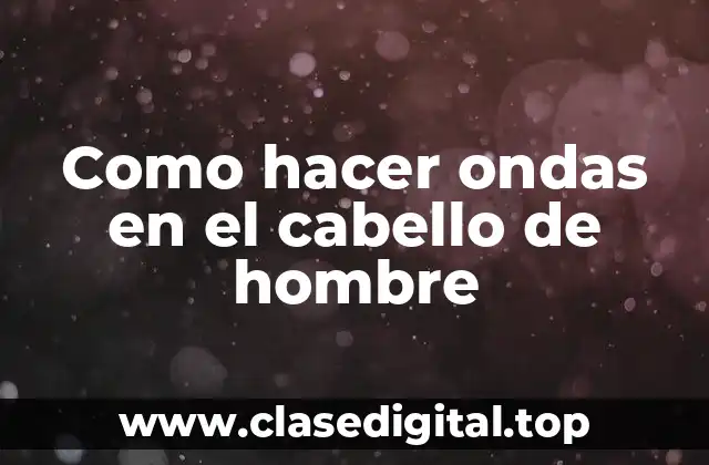 Como hacer ondas en el cabello de hombre