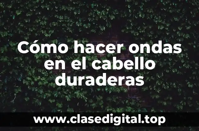 Cómo hacer ondas en el cabello duraderas