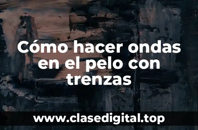 Cómo hacer ondas en el pelo con trenzas