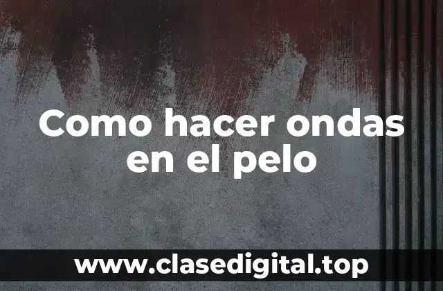 Como hacer ondas en el pelo