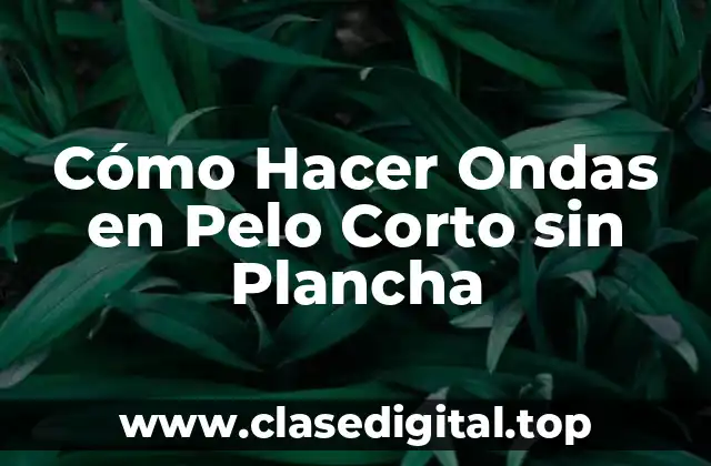 ¿Qué tipo de pelo corto es ideal para hacer ondas?