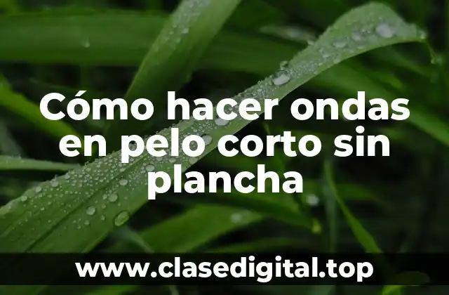 Cómo hacer ondas en pelo corto sin plancha