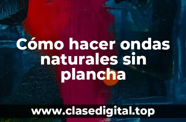 Cómo hacer ondas naturales sin plancha