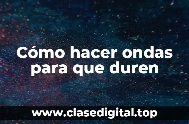 Cómo hacer ondas para que duren