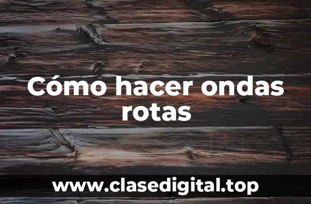 Cómo hacer ondas rotas