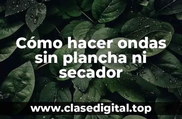 Cómo hacer ondas sin plancha ni secador