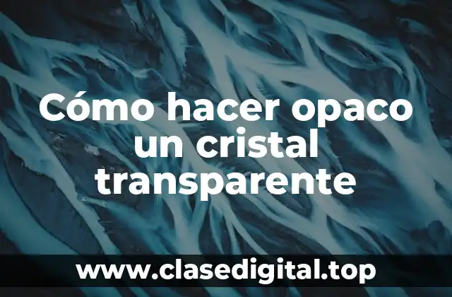 Cómo hacer opaco un cristal transparente