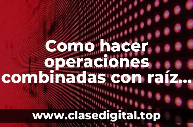 Como hacer operaciones combinadas con raíz cuadrada