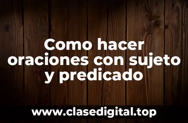 Como hacer oraciones con sujeto y predicado