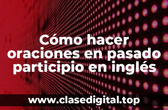 Cómo hacer oraciones en pasado participio en inglés