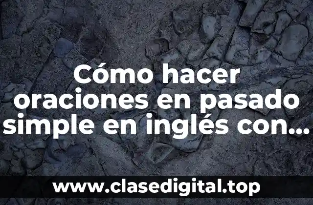 Cómo hacer oraciones en pasado simple en inglés con ejemplos