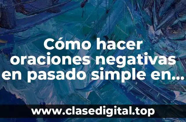 Cómo hacer oraciones negativas en pasado simple en inglés