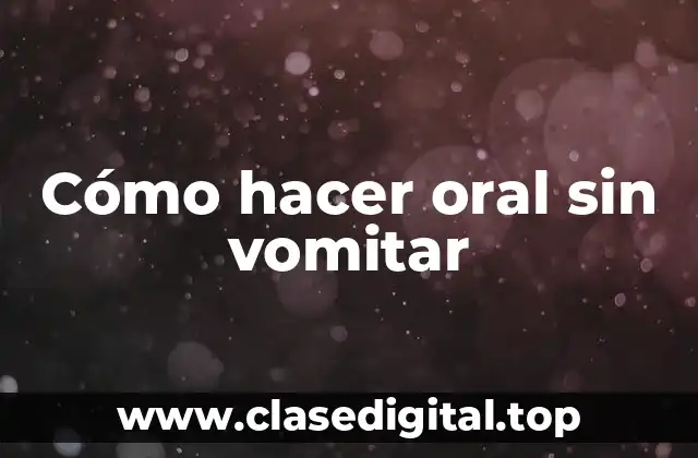 Cómo hacer oral sin vomitar