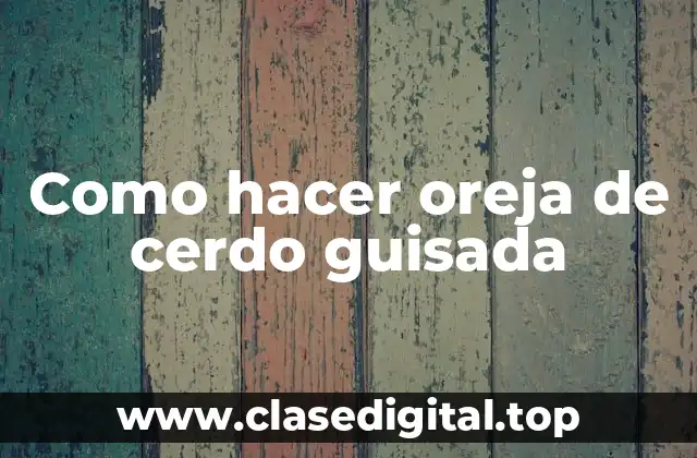 Como hacer oreja de cerdo guisada