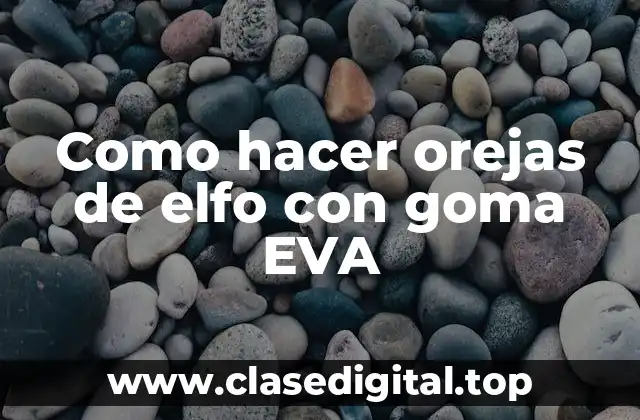 Como hacer orejas de elfo con goma EVA