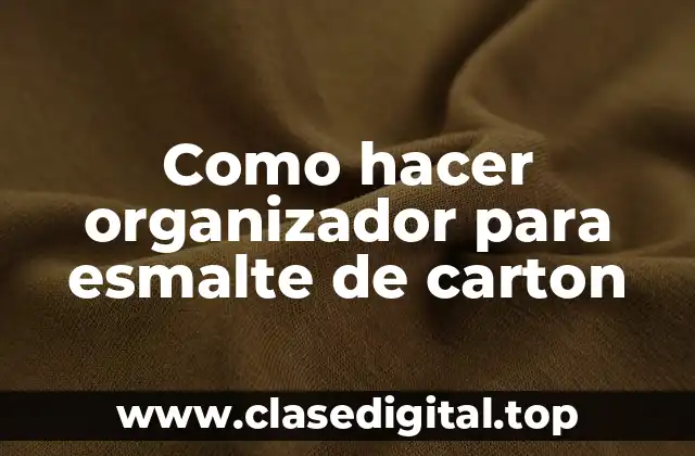 ¿Qué es un organizador para esmalte de carton y para qué sirve?