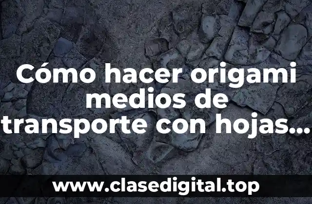 Cómo hacer origami medios de transporte con hojas de papel