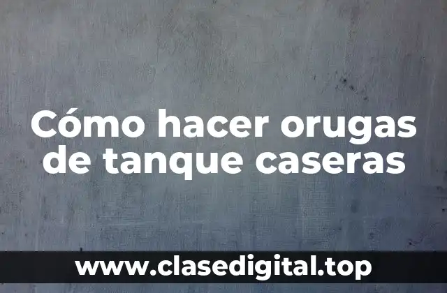 ¿Qué son las orugas de tanque caseras y para qué sirven?