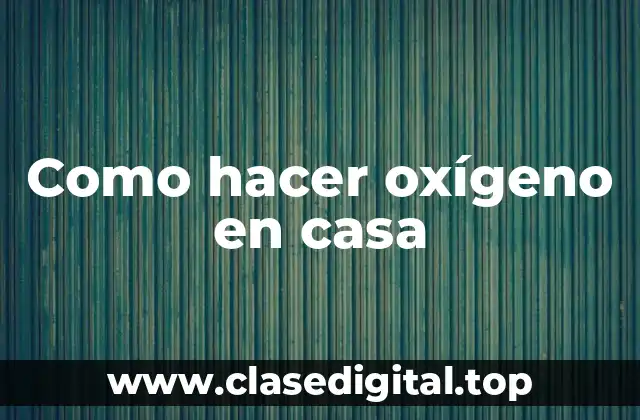 Como hacer oxígeno en casa
