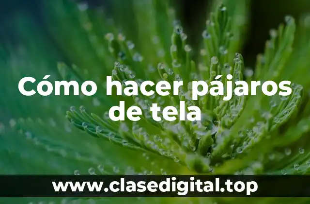 Cómo hacer pájaros de tela