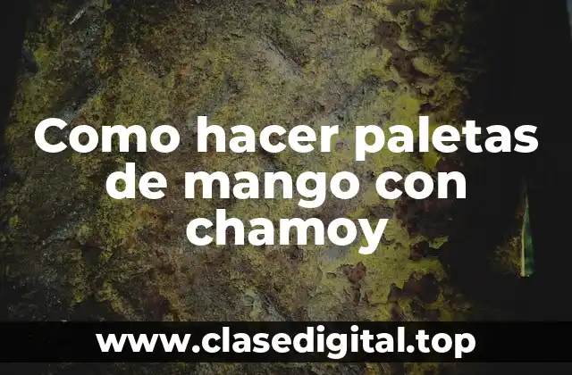 Como hacer paletas de mango con chamoy