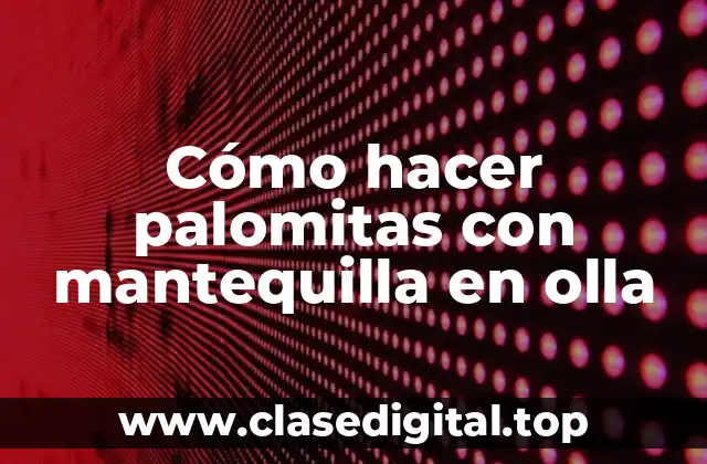 Cómo hacer palomitas con mantequilla en olla