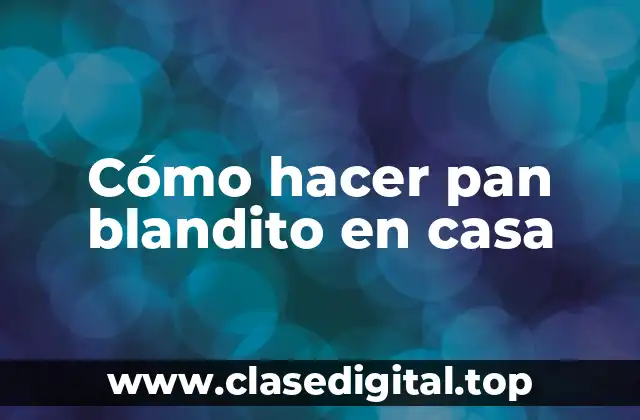 Cómo hacer pan blandito en casa