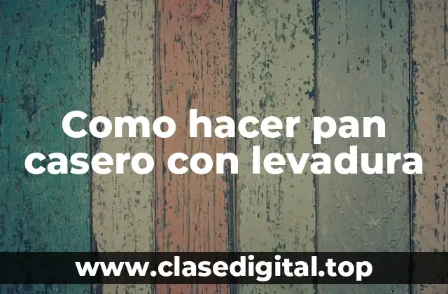 Como hacer pan casero con levadura