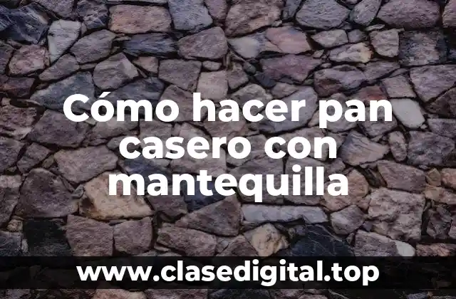 Cómo hacer pan casero con mantequilla