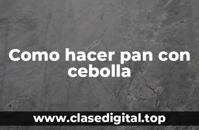 Pan con cebolla: ¿qué es y para qué sirve?