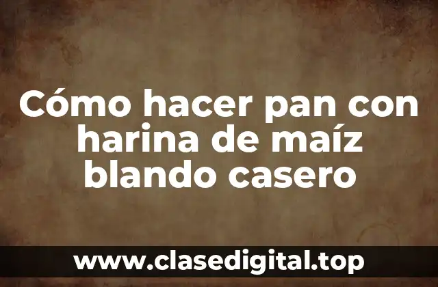 Cómo hacer pan con harina de maíz blando casero