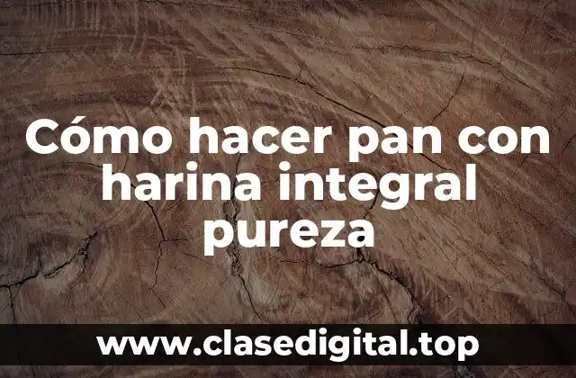 Cómo hacer pan con harina integral pureza