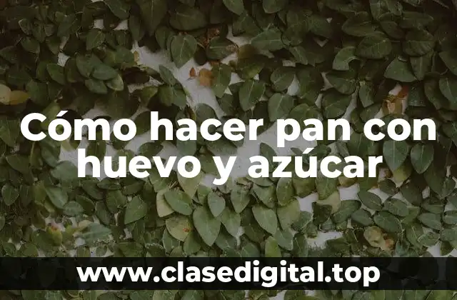 Cómo hacer pan con huevo y azúcar