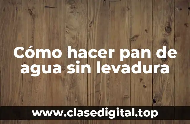 Cómo hacer pan de agua sin levadura