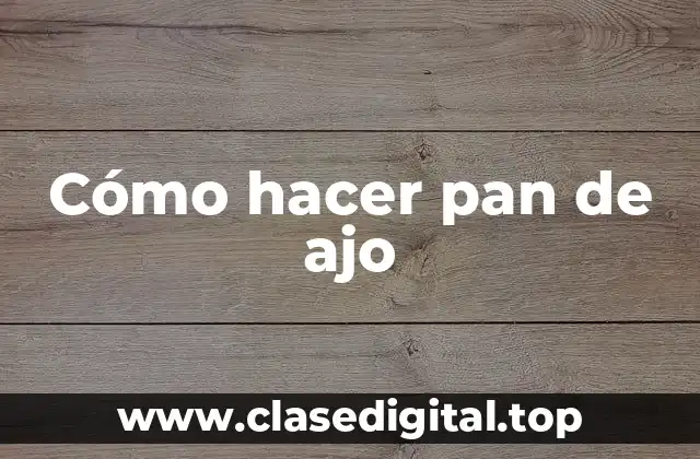 Cómo hacer pan de ajo