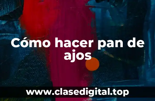 Cómo hacer pan de ajos