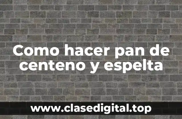 Como hacer pan de centeno y espelta