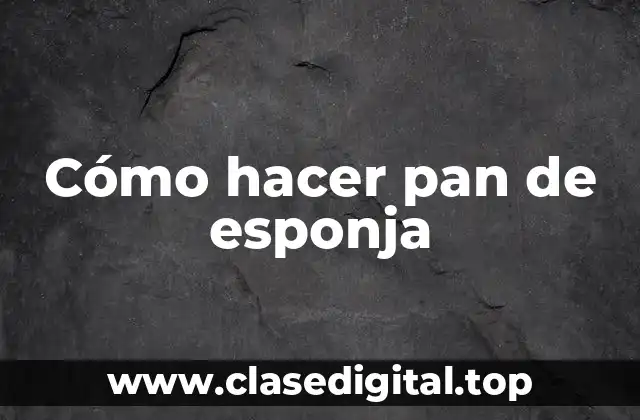 Cómo hacer pan de esponja