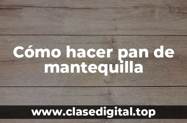 Cómo hacer pan de mantequilla