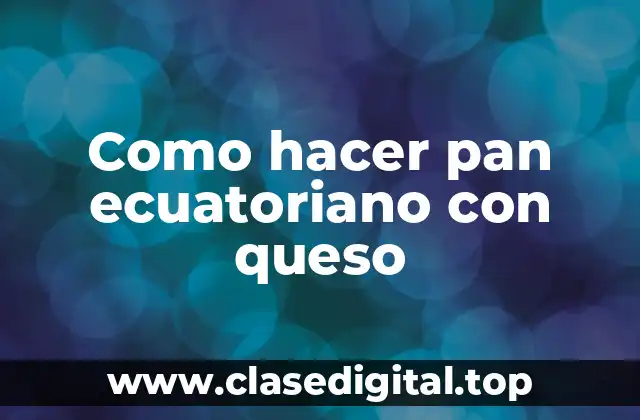 Como hacer pan ecuatoriano con queso