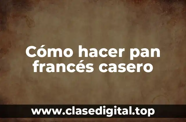 Cómo hacer pan francés casero