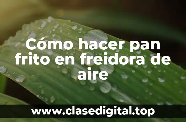 Cómo hacer pan frito en freidora de aire