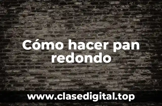 Cómo hacer pan redondo