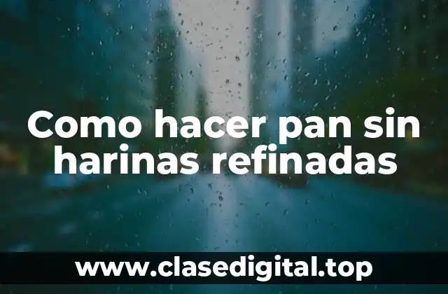 Como hacer pan sin harinas refinadas