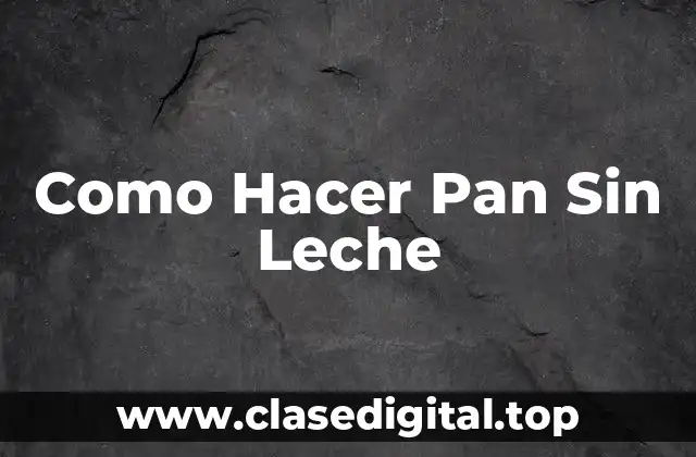 Como Hacer Pan Sin Leche