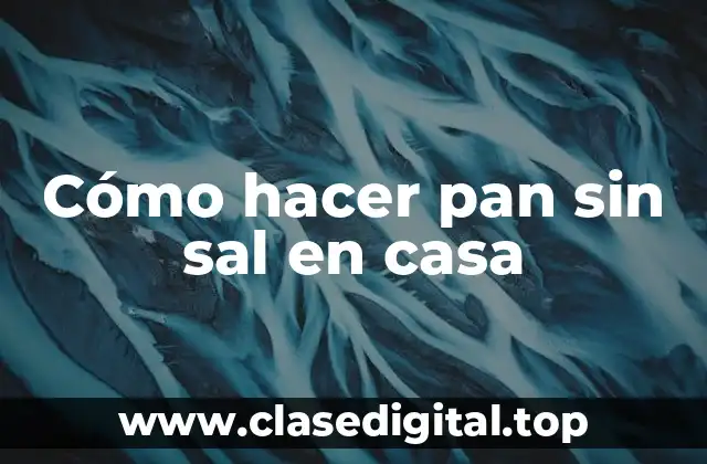 Cómo hacer pan sin sal en casa