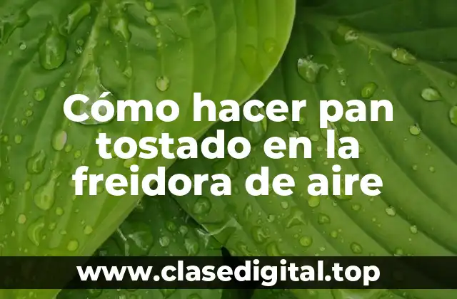 Cómo hacer pan tostado en la freidora de aire