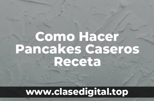 ¿Qué son los Pancakes Caseros y para qué Sirven?