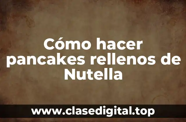 Cómo hacer pancakes rellenos de Nutella