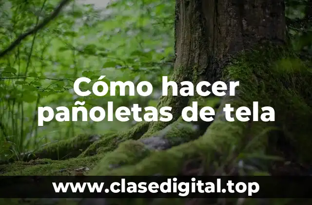 Cómo hacer pañoletas de tela